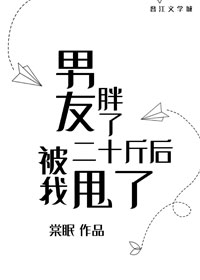 《男友胖了二十斤后被我甩了》作者：棠眠，香艳破镜重圆小短篇